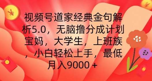 视频号道家经典金句解析5.0.无脑撸分成计划，小白轻松上手，最低月入9000+【揭秘】-哔搭谋事网-原创客谋事网