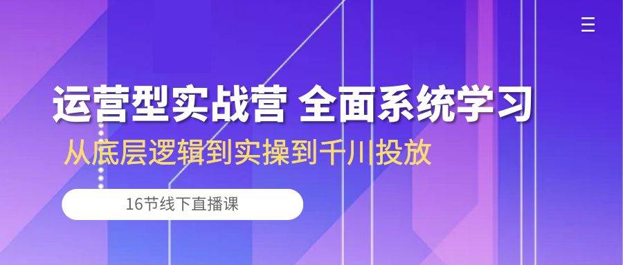 （10344期）运营型实战营 全面系统学习-从底层逻辑到实操到千川投放（16节线下直播课)-哔搭谋事网-原创客谋事网