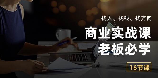 （10710期）商业实战课【老板必学】：找人、找钱、找方向（16节课）-哔搭谋事网-原创客谋事网