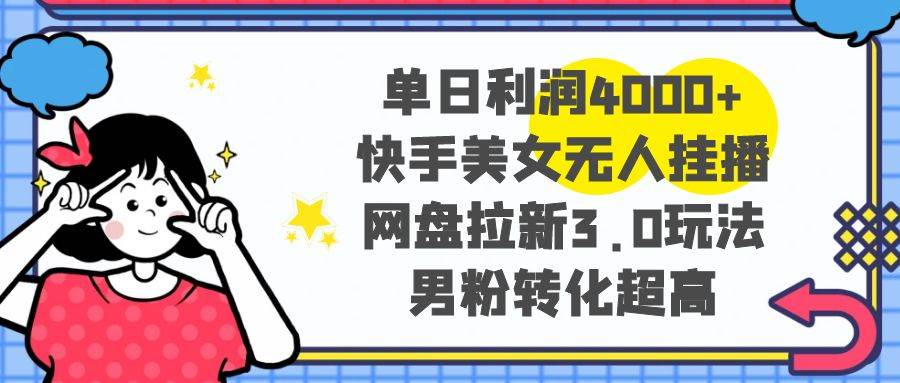 （8435期）单日利润4000+快手美女无人挂播，网盘拉新3.0玩法，男粉转化超高-哔搭谋事网-原创客谋事网