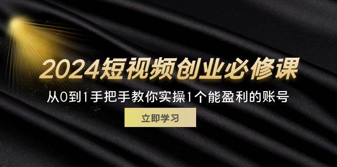 （11846期）2024短视频创业必修课，从0到1手把手教你实操1个能盈利的账号 (32节)-哔搭谋事网-原创客谋事网