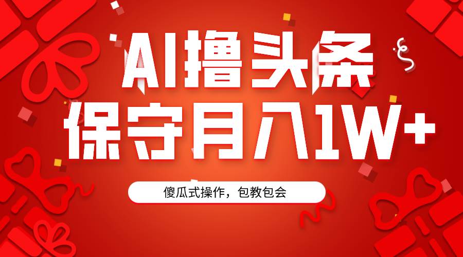 （9152期）AI撸头条3天必起号，傻瓜操作3分钟1条，复制粘贴月入1W+。-哔搭谋事网-原创客谋事网