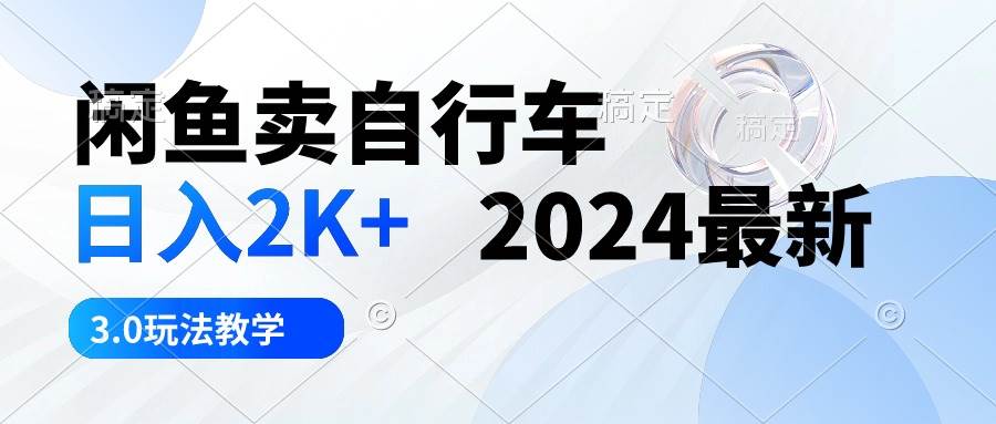 （10296期）闲鱼卖自行车 日入2K+ 2024最新 3.0玩法教学-哔搭谋事网-原创客谋事网