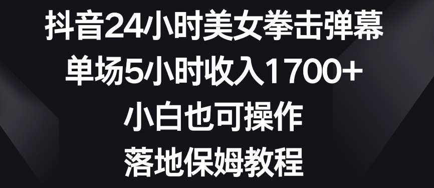 抖音24小时美女拳击弹幕，单场5小时收入1700+，小白也可操作，落地保姆教程【揭秘】-哔搭谋事网-原创客谋事网