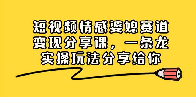 （8470期）短视频情感婆媳赛道变现分享课，一条龙实操玩法分享给你-哔搭谋事网-原创客谋事网