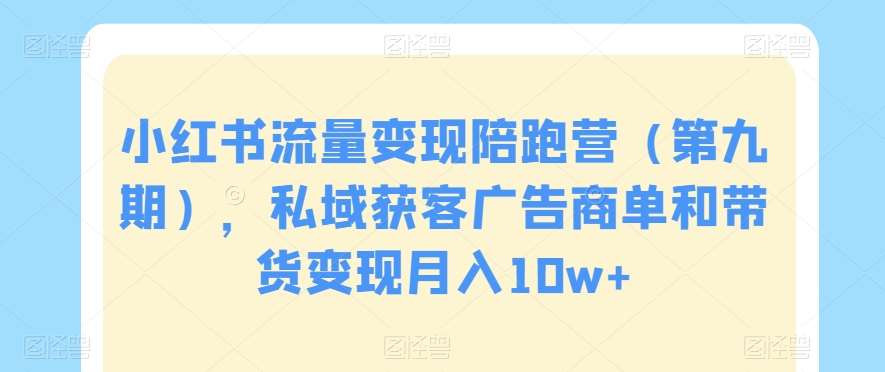 小红书流量变现陪跑营（第九期），私域获客广告商单和带货变现月入10w+-哔搭谋事网-原创客谋事网