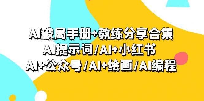 （9351期）AI破局手册+教练分享合集：AI提示词/AI+小红书 /AI+公众号/AI+绘画/AI编程-哔搭谋事网-原创客谋事网