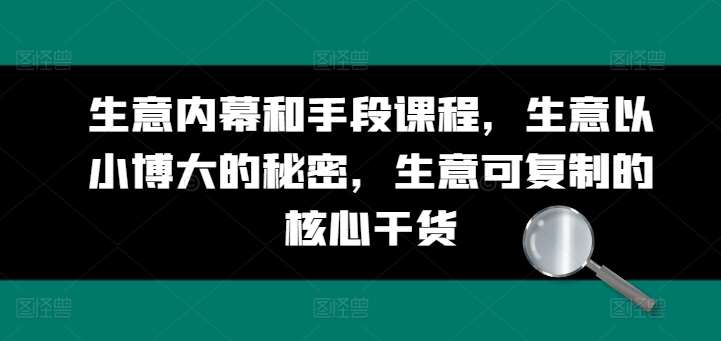 生意内幕和手段课程，生意以小博大的秘密，生意可复制的核心干货-哔搭谋事网-原创客谋事网