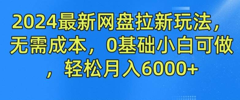 2024最新网盘拉新玩法，无需成本，0基础小白可做，轻松月入6000+【揭秘】-哔搭谋事网-原创客谋事网