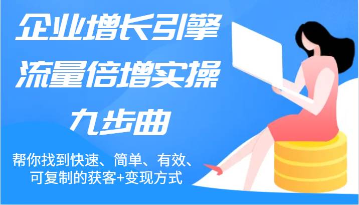 企业增长引擎流量倍增实操九步曲，帮你找到快速、简单、有效、可复制的获客+变现方式-哔搭谋事网-原创客谋事网