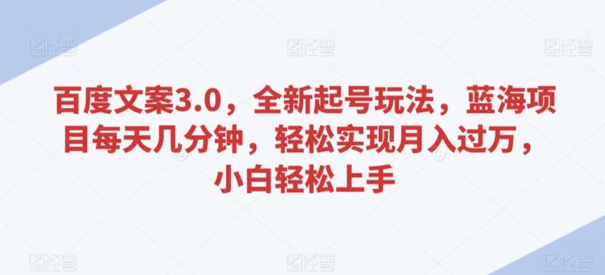 百度文案3.0，全新起号玩法，蓝海项目每天几分钟，轻松实现月入过万，小白轻松上手【揭秘】-哔搭谋事网-原创客谋事网