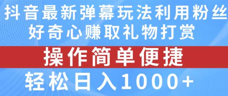 抖音弹幕最新玩法，利用粉丝好奇心赚取礼物打赏，轻松日入1000+-哔搭谋事网-原创客谋事网