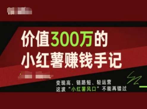 价值300万的小红书赚钱手记，变现高、链路短、轻运营，这波“小红薯风口”不能再错过-哔搭谋事网-原创客谋事网