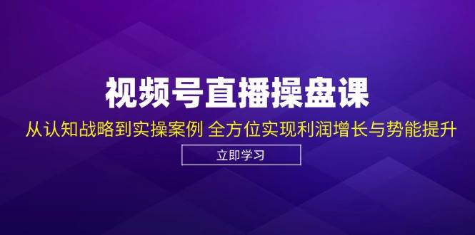 视频号直播操盘课，从认知战略到实操案例 全方位实现利润增长与势能提升-哔搭谋事网-原创客谋事网