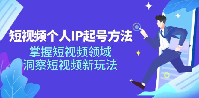 短视频个人IP起号方法，掌握短视频领域，洞察短视频新玩法（68节完整）-哔搭谋事网-原创客谋事网