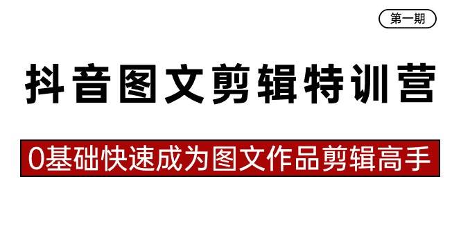 抖音图文剪辑特训营第一期，0基础快速成为图文作品剪辑高手（23节课）-哔搭谋事网-原创客谋事网