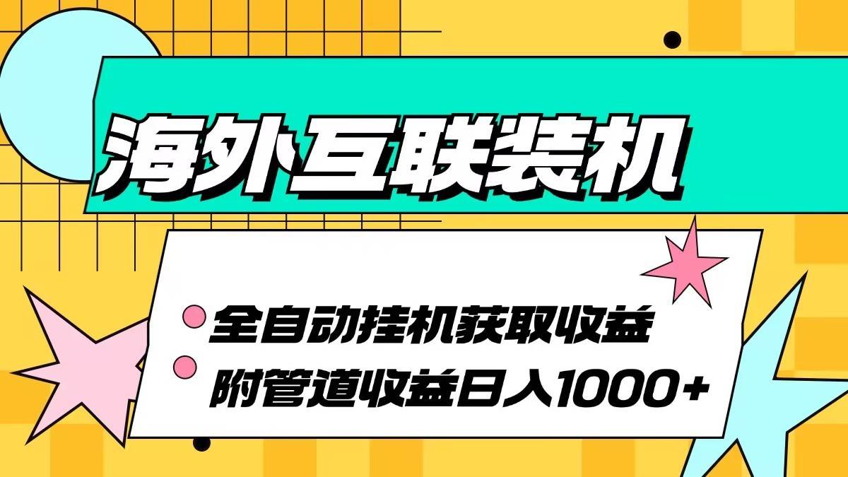 海外乐云互联装机全自动挂机附带管道收益 轻松日入1000+-哔搭谋事网-原创客谋事网