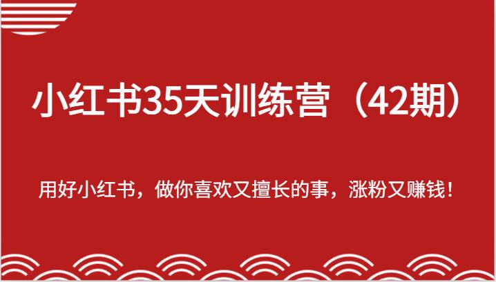 小红书35天训练营（42期）-用好小红书，做你喜欢又擅长的事，涨粉又赚钱！-哔搭谋事网-原创客谋事网