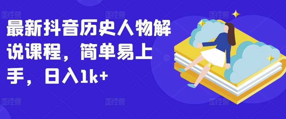 最新抖音历史人物解说课程，简单易上手，日入1k+-哔搭谋事网-原创客谋事网