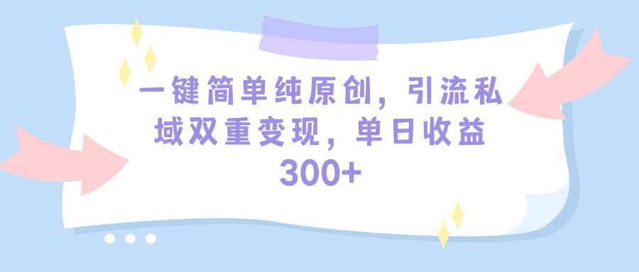 （9472期）一键简单纯原创，引流私域双重变现，单日收益300+（教程+素材）-哔搭谋事网-原创客谋事网