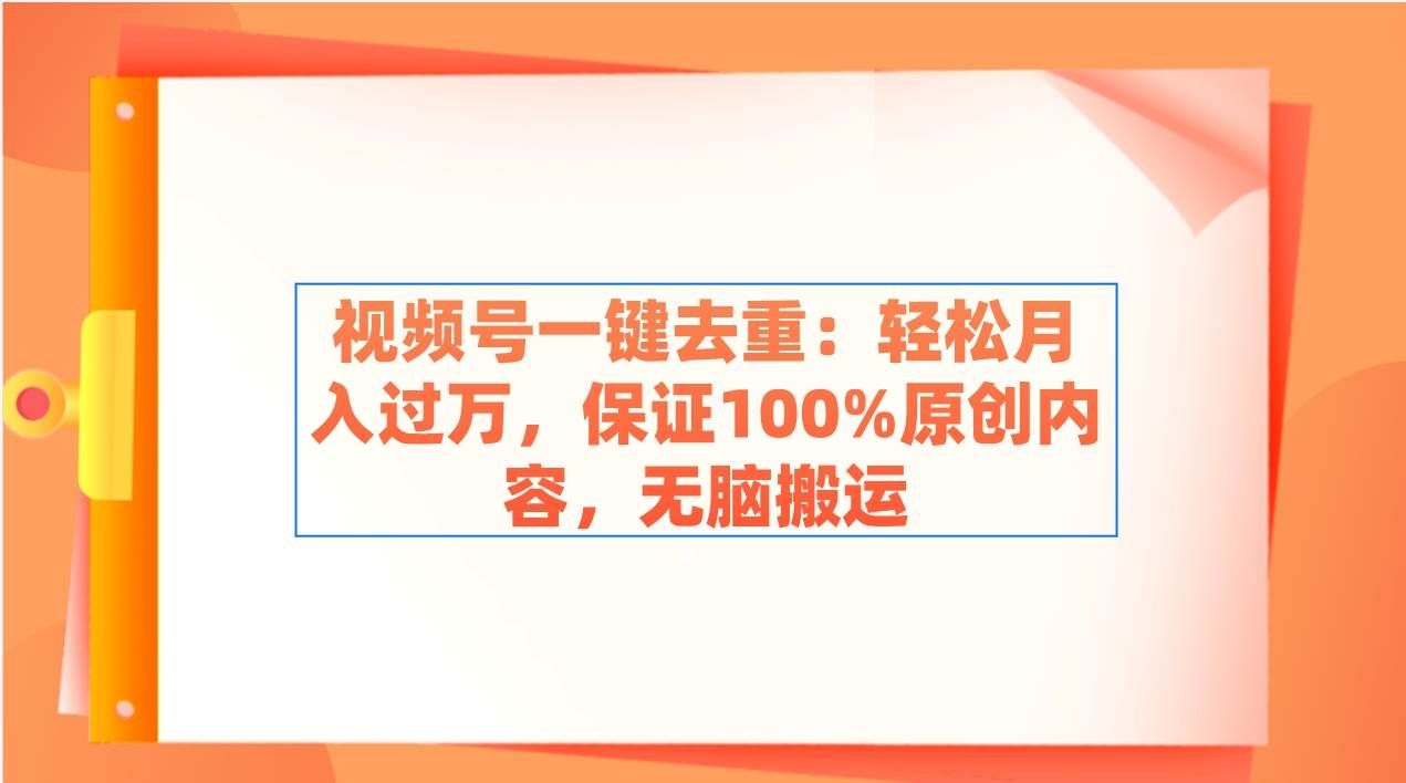 （9020期）视频号一键去重：轻松月入过万，保证100%原创内容，无脑搬运-哔搭谋事网-原创客谋事网