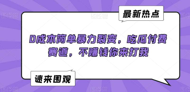 0成本简单暴力裂变，吃瓜付费赛道，不赚钱你来打我【揭秘】-哔搭谋事网-原创客谋事网