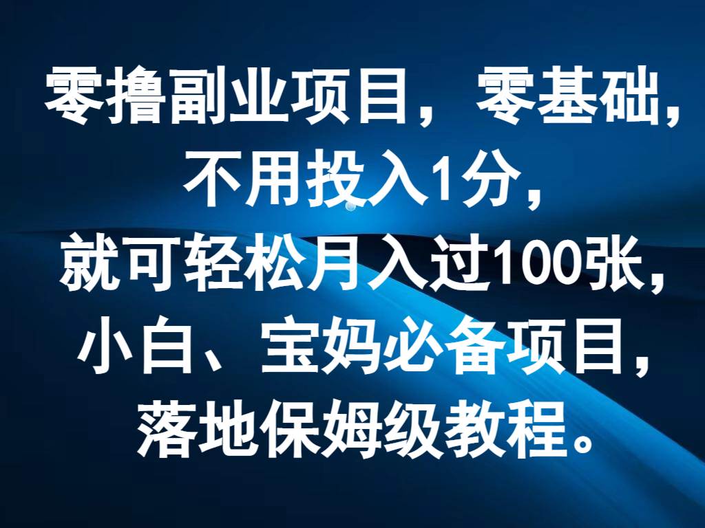 零撸副业项目，零基础，不用投入1分，就可轻松月入过100张，小白、宝妈必备项目-哔搭谋事网-原创客谋事网