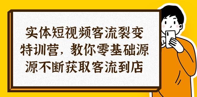 （10904期）实体-短视频客流 裂变特训营，教你0基础源源不断获取客流到店（29节）-哔搭谋事网-原创客谋事网