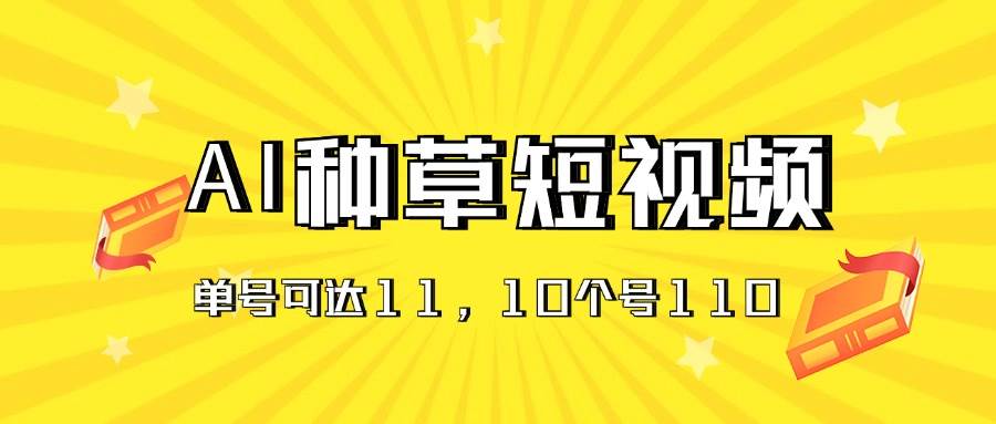 （11324期）AI种草单账号日收益11元（抖音，快手，视频号），10个就是110元-哔搭谋事网-原创客谋事网