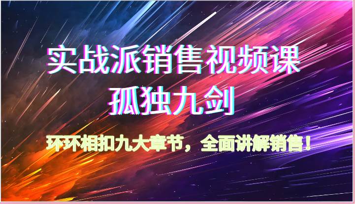 实战派销售视频课-孤独九剑，环环相扣九大章节，全面讲解销售（62节）-哔搭谋事网-原创客谋事网