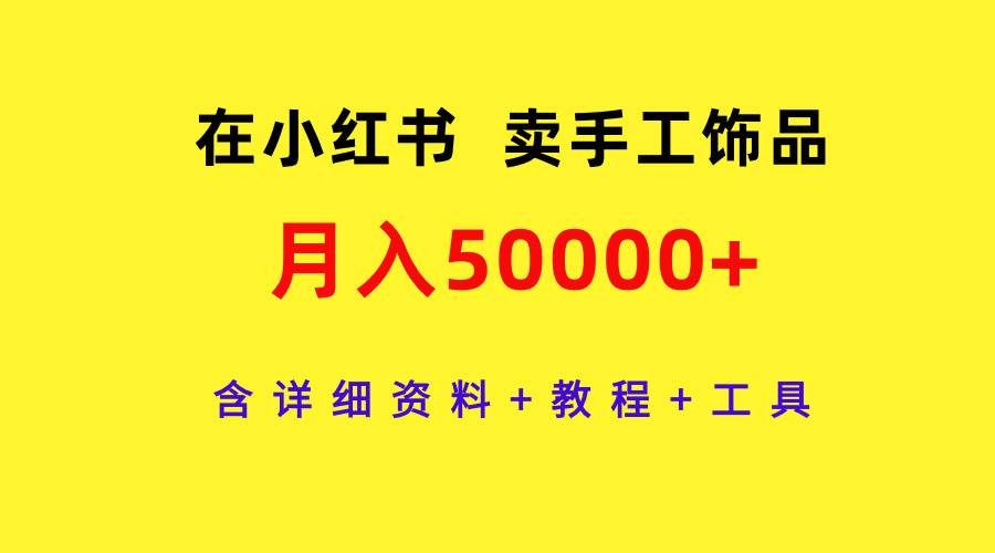 （9585期）在小红书卖手工饰品，月入50000+，含详细资料+教程+工具-哔搭谋事网-原创客谋事网