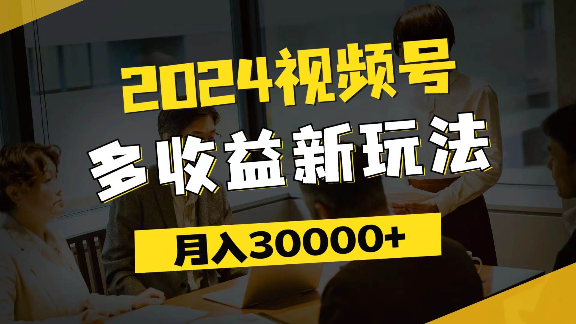 （11905期）2024视频号多收益新玩法，每天5分钟，月入3w+，新手小白都能简单上手-哔搭谋事网-原创客谋事网