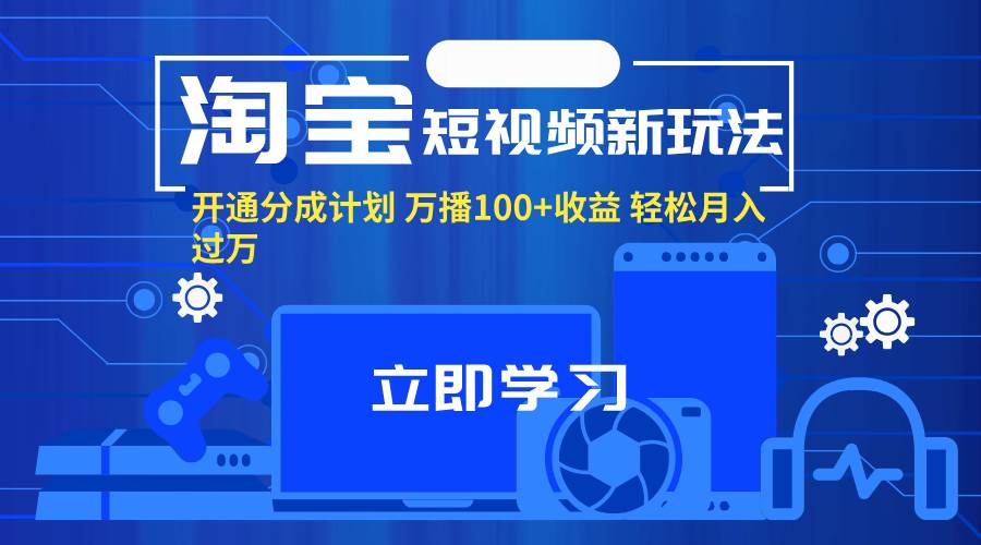 （11948期）淘宝短视频新玩法，开通分成计划，万播100+收益，轻松月入过万。-哔搭谋事网-原创客谋事网