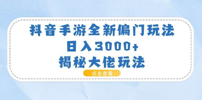 （11075期）抖音手游全新偏门玩法，日入3000+，揭秘大佬玩法-哔搭谋事网-原创客谋事网