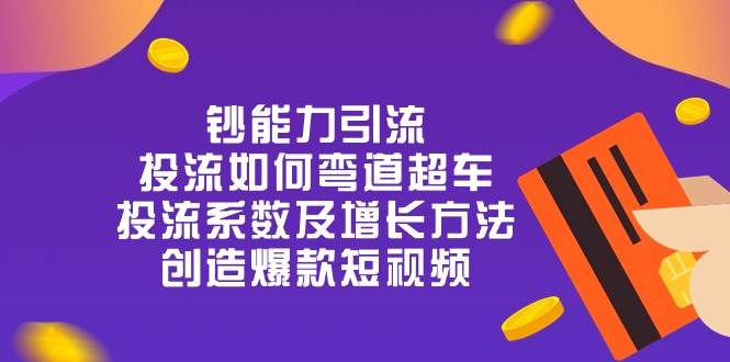 钞 能 力 引 流：投流弯道超车，投流系数及增长方法，创造爆款短视频（20节）-哔搭谋事网-原创客谋事网