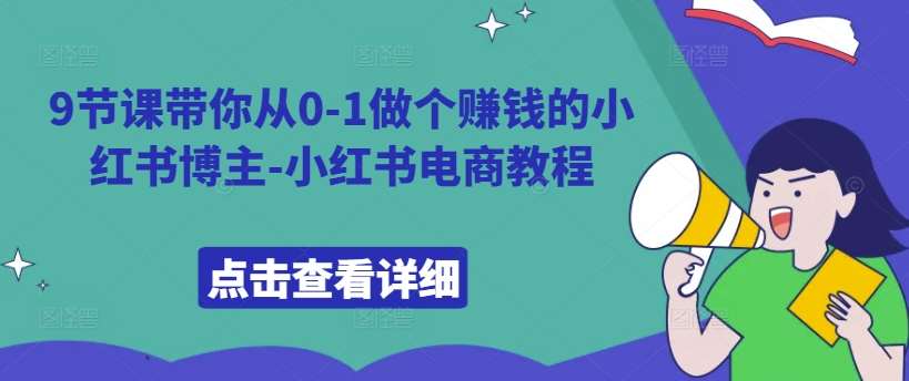 9节课带你从0-1做个赚钱的小红书博主-小红书电商教程-哔搭谋事网-原创客谋事网