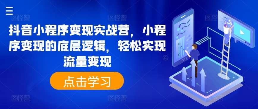 抖音小程序变现实战营，小程序变现的底层逻辑，轻松实现流量变现-哔搭谋事网-原创客谋事网