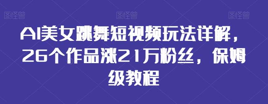 AI美女跳舞短视频玩法详解，26个作品涨21万粉丝，保姆级教程【揭秘】-哔搭谋事网-原创客谋事网