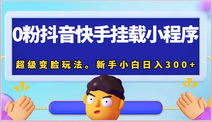 0粉抖音快手挂载小程序，超级变脸玩法。新手小白日入300+-哔搭谋事网-原创客谋事网