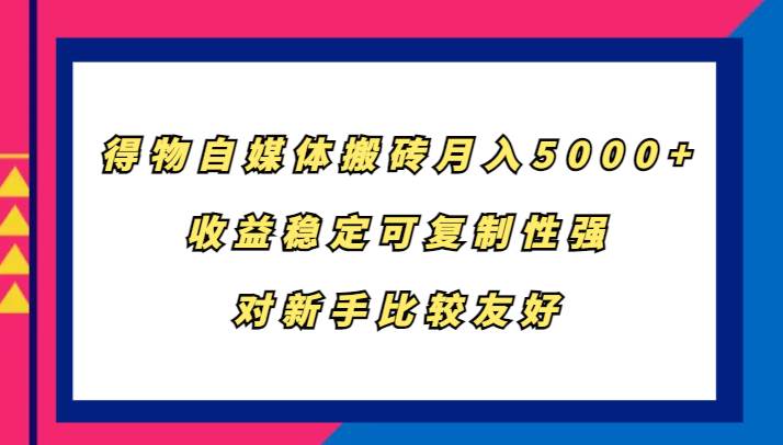 得物自媒体搬砖，月入5000+，收益稳定可复制性强，对新手比较友好-哔搭谋事网-原创客谋事网