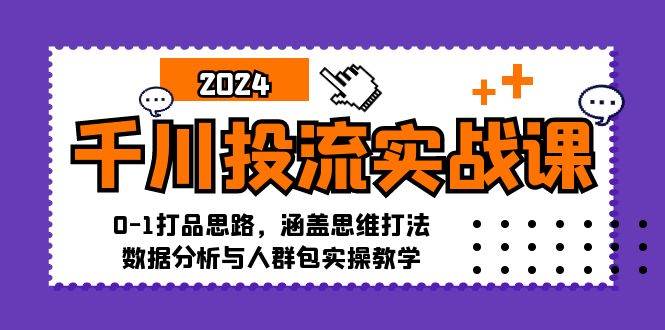 （12816期）千川投流实战课：0-1打品思路，涵盖思维打法、数据分析与人群包实操教学-哔搭谋事网-原创客谋事网