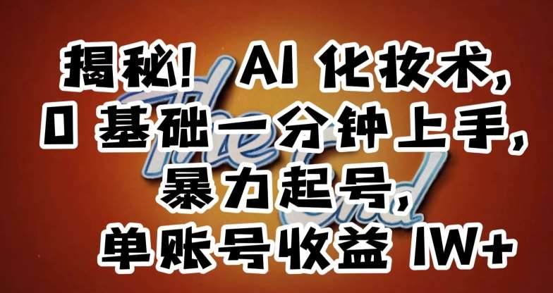 揭秘！AI化妆术，0基础一分钟上手，暴力起号，单账号收益1W+-哔搭谋事网-原创客谋事网