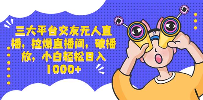 （8490期）三大平台交友无人直播，拉爆直播间，破播放，小白轻松日入1000+-哔搭谋事网-原创客谋事网