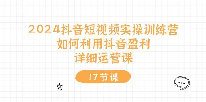 （10948期）2024抖音短视频实操训练营：如何利用抖音盈利，详细运营课（17节视频课）-哔搭谋事网-原创客谋事网