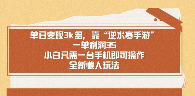 （8986期）单日变现3k多，靠“逆水寒手游”，一单利润35，小白只需一台手机即可操…-哔搭谋事网-原创客谋事网