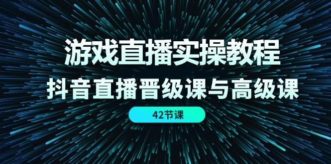 游戏直播实操教程，抖音直播晋级课与高级课（42节）-哔搭谋事网-原创客谋事网