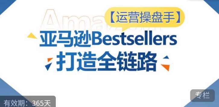 运营操盘手！亚马逊Bestsellers打造全链路，选品、Listing、广告投放全链路进阶优化-哔搭谋事网-原创客谋事网