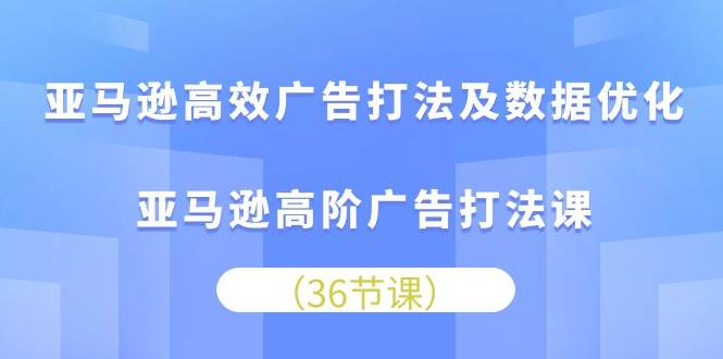 （10649期）亚马逊 高效广告打法及数据优化，亚马逊高阶广告打法课（36节）-哔搭谋事网-原创客谋事网