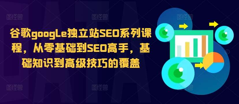 谷歌google独立站SEO系列课程，从零基础到SEO高手，基础知识到高级技巧的覆盖-哔搭谋事网-原创客谋事网