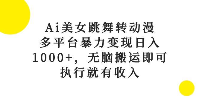 （10539期）Ai美女跳舞转动漫，多平台暴力变现日入1000+，无脑搬运即可，执行就有收入-哔搭谋事网-原创客谋事网